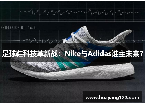 足球鞋科技革新战：Nike与Adidas谁主未来？