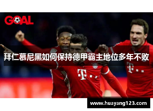 拜仁慕尼黑如何保持德甲霸主地位多年不败 拜仁慕尼黑如何保持德甲霸主地位多年不败