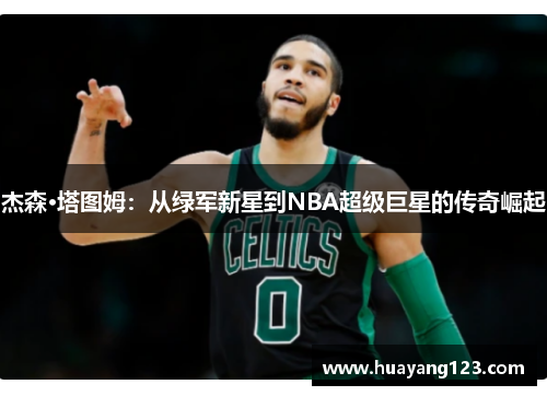 杰森·塔图姆:从绿军新星到NBA超级巨星的传奇崛起 杰森·塔图姆:从绿军新星到NBA超级巨星的传奇崛起