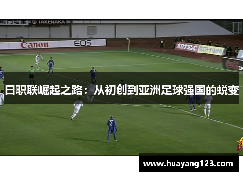 日职联崛起之路:从初创到亚洲足球强国的蜕变 日职联崛起之路:从初创到亚洲足球强国的蜕变