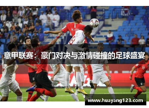 意甲联赛:豪门对决与激情碰撞的足球盛宴 意甲联赛:豪门对决与激情碰撞的足球盛宴