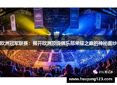 欧洲冠军联赛:揭开欧洲顶级俱乐部荣耀之巅的神秘面纱 欧洲冠军联赛:揭开欧洲顶级俱乐部荣耀之巅的神秘面纱