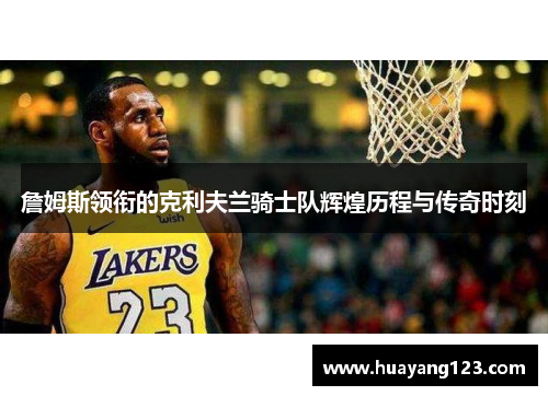 詹姆斯领衔的克利夫兰骑士队辉煌历程与传奇时刻 詹姆斯领衔的克利夫兰骑士队辉煌历程与传奇时刻