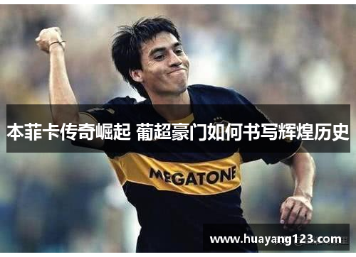 本菲卡传奇崛起 葡超豪门如何书写辉煌历史 本菲卡传奇崛起 葡超豪门如何书写辉煌历史