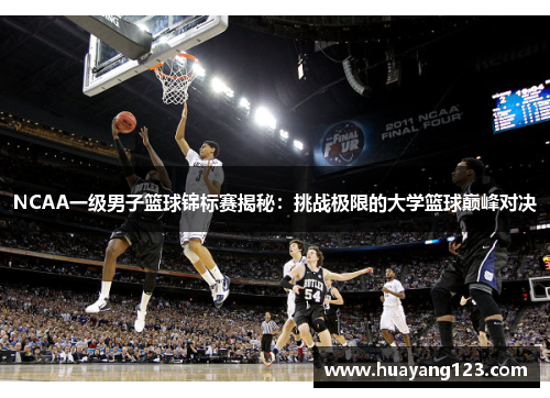 NCAA一级男子篮球锦标赛揭秘:挑战极限的大学篮球巅峰对决 NCAA一级男子篮球锦标赛揭秘:挑战极限的大学篮球巅峰对决