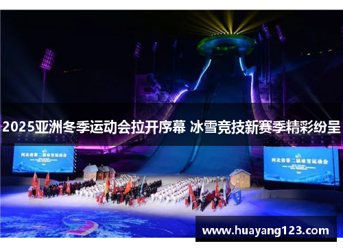 2025亚洲冬季运动会拉开序幕 冰雪竞技新赛季精彩纷呈 2025亚洲冬季运动会拉开序幕 冰雪竞技新赛季精彩纷呈