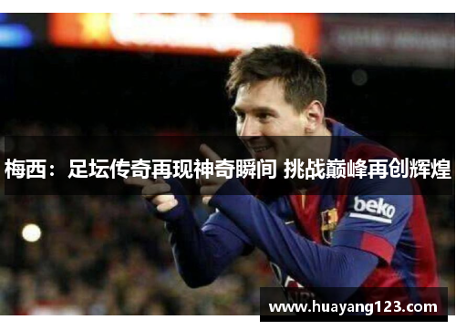 梅西:足坛传奇再现神奇瞬间 挑战巅峰再创辉煌 梅西:足坛传奇再现神奇瞬间 挑战巅峰再创辉煌