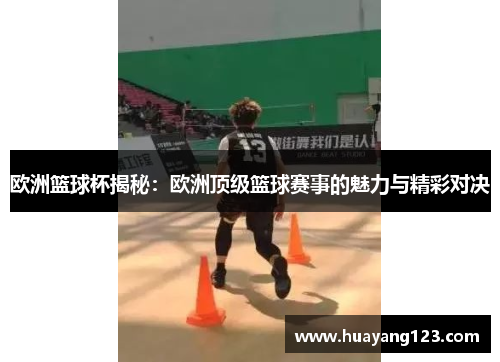 欧洲篮球杯揭秘:欧洲顶级篮球赛事的魅力与精彩对决 欧洲篮球杯揭秘:欧洲顶级篮球赛事的魅力与精彩对决