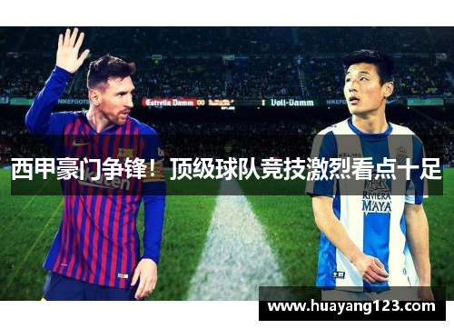 西甲豪门争锋!顶级球队竞技激烈看点十足 西甲豪门争锋!顶级球队竞技激烈看点十足