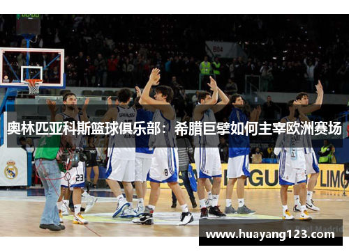 奥林匹亚科斯篮球俱乐部:希腊巨擘如何主宰欧洲赛场 奥林匹亚科斯篮球俱乐部:希腊巨擘如何主宰欧洲赛场
