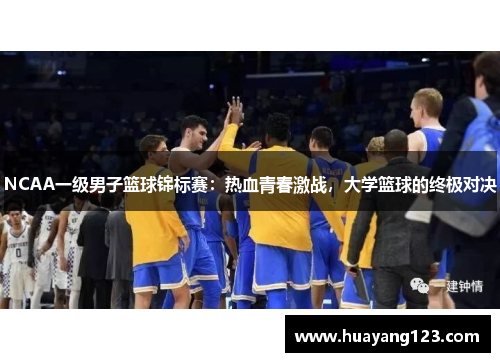 NCAA一级男子篮球锦标赛:热血青春激战,大学篮球的终极对决 NCAA一级男子篮球锦标赛:热血青春激战,大学篮球的终极对决