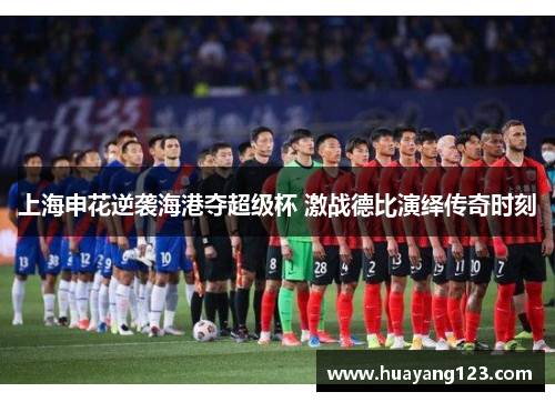 上海申花逆袭海港夺超级杯 激战德比演绎传奇时刻 上海申花逆袭海港夺超级杯 激战德比演绎传奇时刻