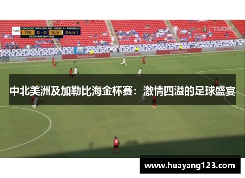 中北美洲及加勒比海金杯赛:激情四溢的足球盛宴 中北美洲及加勒比海金杯赛:激情四溢的足球盛宴