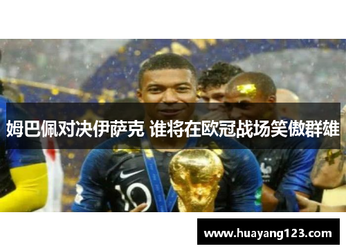 姆巴佩对决伊萨克 谁将在欧冠战场笑傲群雄 姆巴佩对决伊萨克 谁将在欧冠战场笑傲群雄