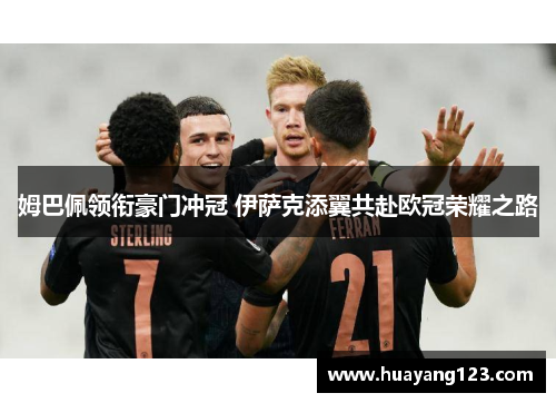 姆巴佩领衔豪门冲冠 伊萨克添翼共赴欧冠荣耀之路 姆巴佩领衔豪门冲冠 伊萨克添翼共赴欧冠荣耀之路