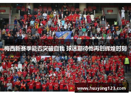 梅西新赛季能否突破自我 球迷期待他再创辉煌时刻 梅西新赛季能否突破自我 球迷期待他再创辉煌时刻