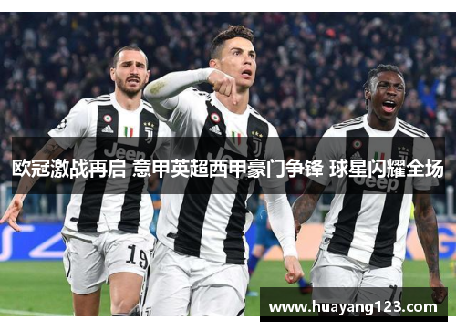 欧冠激战再启 意甲英超西甲豪门争锋 球星闪耀全场 欧冠激战再启 意甲英超西甲豪门争锋 球星闪耀全场