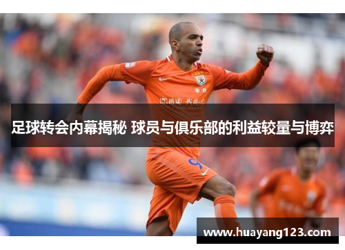 足球转会内幕揭秘 球员与俱乐部的利益较量与博弈 足球转会内幕揭秘 球员与俱乐部的利益较量与博弈