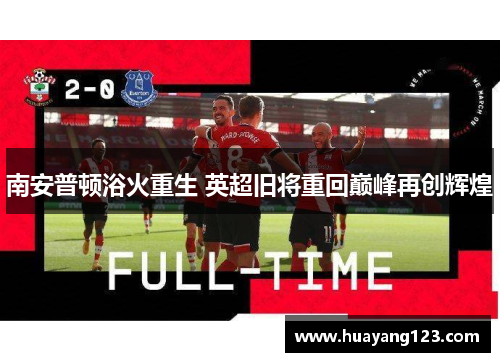 南安普顿浴火重生 英超旧将重回巅峰再创辉煌 南安普顿浴火重生 英超旧将重回巅峰再创辉煌