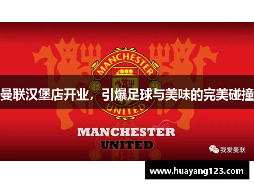 曼联汉堡店开业,引爆足球与美味的完美碰撞 曼联汉堡店开业,引爆足球与美味的完美碰撞