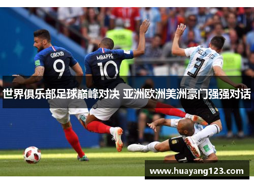 世界俱乐部足球巅峰对决 亚洲欧洲美洲豪门强强对话 世界俱乐部足球巅峰对决 亚洲欧洲美洲豪门强强对话