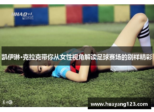 凯伊琳·克拉克带你从女性视角解读足球赛场的别样精彩 凯伊琳·克拉克带你从女性视角解读足球赛场的别样精彩